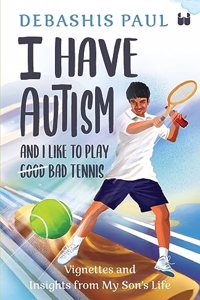 I Have Autism And I Like To Play Bad Tennis: Vignettes and Insights from My Sonâ€™s Life