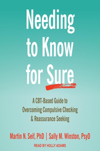 Needing to Know for Sure Lib/E: A Cbt-Based Guide to Overcoming Compulsive Checking and Reassurance Seeking