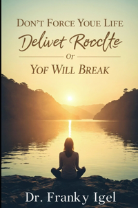 Don't Force Your Life To Deliver Results Or You Will Break