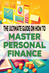 Ultimate Guide on How To Master Personal Finance