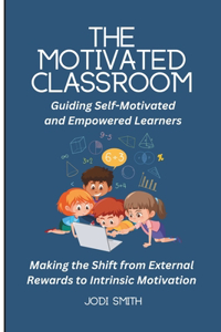 The Motivated Classroom - Making the Shift from External Rewards to Intrinsic Motivation