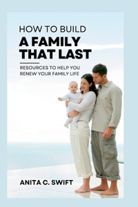 How to Build a Family That Last: Resources to Help You Renew Your Family Life