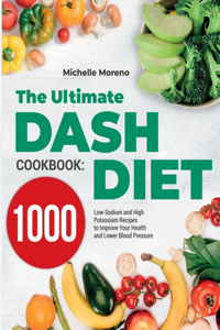 Ultimate DASH Diet Cookbook: 1000 Low-Sodium and High-Potassium Recipes to Improve Your Health and Lower Blood Pressure