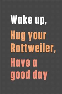 Wake up, Hug your Rottweiler, Have a good day