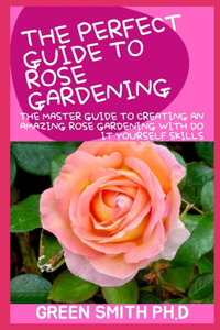 The Perfect Guide to Rose Gardening