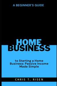 Beginner's Guide to Starting a Home Business: Passive Income Made Simple