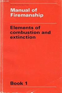 Elements of Combustion and Extinction (Bk. 1) (Manual of Firemanship: Survey of the Science of Fire-fighting)