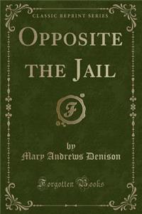 Opposite the Jail (Classic Reprint)