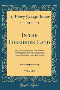 In the Forbidden Land, Vol. 2 of 2: An Account of a Journey Into Tibet Capture by the Tibetan Lamas and Soldiers, Imprisonment, Torture and Ultimate Release Brought about by Dr. Wilson and the Political Peshkar Karak Sing-Pal (Classic Reprint)