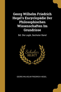 Georg Wilhelm Friedrich Hegel's Encyclopädie Der Philosophischen Wissenschaften Im Grundrisse