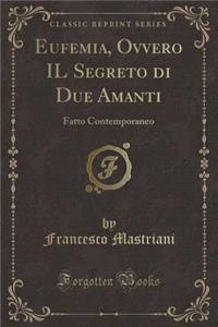 Eufemia, Ovvero Il Segreto Di Due Amanti: Fatto Contemporaneo (Classic Reprint)