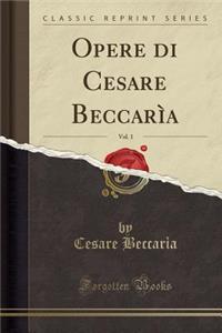 Opere Di Cesare Beccarìa, Vol. 1 (Classic Reprint)