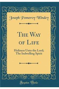 The Way of Life: Holiness Unto the Lord; The Indwelling Spirit (Classic Reprint)