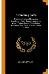 Swimming Pools: Their Construction, Mechanical Installation, Water Supply; Heating the Water; Various Types of Installation. with More Than Thirty Illustrations and Charts