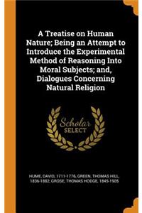 A Treatise on Human Nature; Being an Attempt to Introduce the Experimental Method of Reasoning Into Moral Subjects; And, Dialogues Concerning Natural Religion