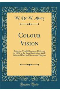 Colour Vision: Being the Tyndall Lectures, Delivered in 1894, at the Royal Institution, With Coloured Plate and Numerous Diagram (Classic Reprint)