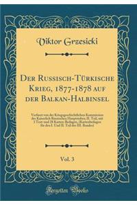 Der Russisch-Tï¿½rkische Krieg, 1877-1878 Auf Der Balkan-Halbinsel, Vol. 3: Verfaszt Von Der Kriegsgeschichtlichen Kommission Des Kaiserlich Russischen Hauptstabes; II. Teil, Mit 3 Text-Und 28 Karten-Beilagen, (Kartenbeilagen Fï¿½r Den I. Und II. T: Verfaszt Von Der Kriegsgeschichtlichen Kommission Des Kaiserlich Russischen Hauptstabes; II. Teil, Mit 3 Text-Und 28 Karten-Beilagen, (Kartenbeilage