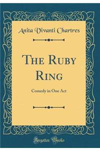 The Ruby Ring: Comedy in One Act (Classic Reprint)