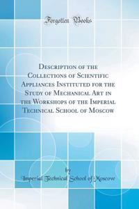 Description of the Collections of Scientific Appliances Instituted for the Study of Mechanical Art in the Workshops of the Imperial Technical School of Moscow (Classic Reprint)