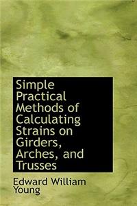 Simple Practical Methods of Calculating Strains on Girders, Arches, and Trusses