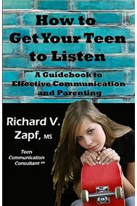 How to Get Your Teen to Listen: A Guidebook to Effective Communication and Parenting