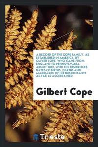 A Record of the Cope Family. as Established in America, by Oliver Cope, Who Came from England to Pennsylvania, about ... 1682, with the Residences, Dates of Births, Deaths and Marriages of His Descendants as Far as Ascertained