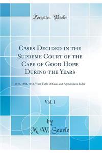 Cases Decided in the Supreme Court of the Cape of Good Hope During the Years, Vol. 1: 1850, 1851, 1852, with Table of Cases and Alphabetical Index (Classic Reprint)