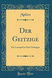 Der Geitzige: Ein Lustspiel in Fï¿½nf Aufzï¿½gen (Classic Reprint)