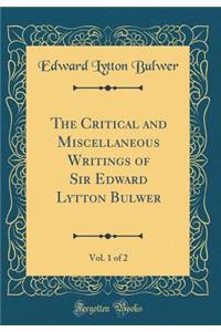 The Critical and Miscellaneous Writings of Sir Edward Lytton Bulwer, Vol. 1 of 2 (Classic Reprint)