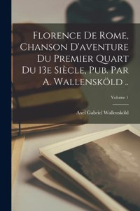 Florence de Rome, chanson d'aventure du premier quart du 13e siècle, pub. par A. Wallensköld ..; Volume 1