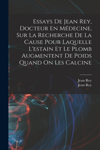 Essays De Jean Rey, Docteur En Médecine, Sur La Recherche De La Cause Pour Laquelle L'estain Et Le Plomb Augmentent De Poids Quand On Les Calcine