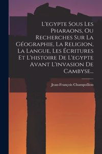 L'egypte Sous Les Pharaons, Ou Recherches Sur La Géographie, La Religion, La Langue, Les Écritures Et L'histoire De L'egypte Avant L'invasion De Cambyse...