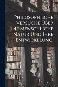Philosophische Versuche über die menschliche Natur und ihre Entwickelung.