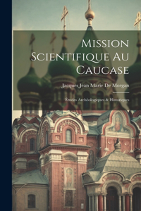 Mission Scientifique Au Caucase: Études Archéologiques & Historiques