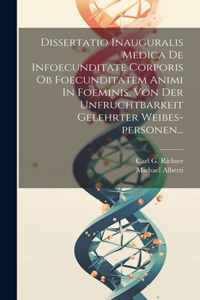 Dissertatio Inauguralis Medica De Infoecunditate Corporis Ob Foecunditatem Animi In Foeminis, Von Der Unfruchtbarkeit Gelehrter Weibes-personen...