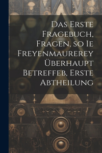 erste Fragebuch, Fragen, so ie Freyenmaurerey überhaupt betreffeb, Erste Abtheilung