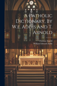 Catholic Dictionary, By W.e. Addis And T. Arnold