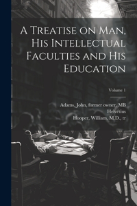 Treatise on Man, His Intellectual Faculties and His Education; Volume 1
