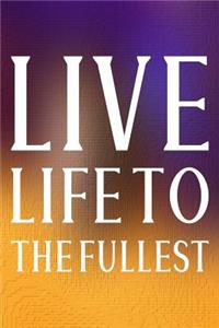 Live Life To The Fullest