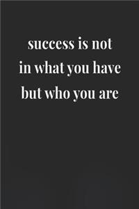 Success Is Not In What You Have, But Who You Are
