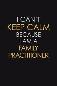 I Can't Keep Calm Because I Am A Family Practitioner