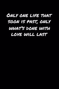 Only One Life That Soon Is Past Only What's Done With Love Will Last