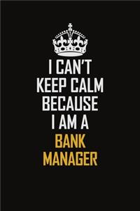 I Can't Keep Calm Because I Am A Bank Manager