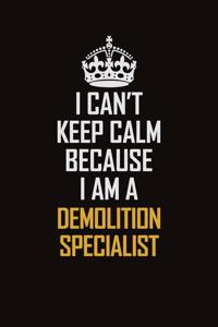 I Can't Keep Calm Because I Am A Demolition Specialist