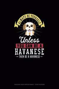 Always Be Yourself Unless You Can Be A Havanese Then Be A Havanese