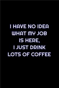 I Have No Idea What My Job Is Here, I Just Drink Lots Of Coffee