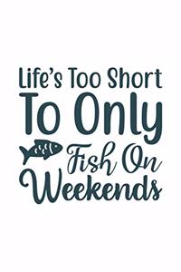 Life's Too Short To only fish on weekend