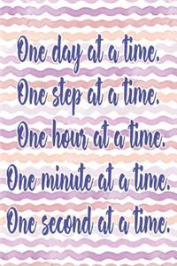 One Day at a Time. One Step at a Time. One Hour at a Time. One Minute at a Time. One Second at a Time.: Daily Sobriety Journal for Addiction Recovery Alcoholics Anonymous Narcotics Rehab Living Sober Alcoholism Working the 12 Steps 124 Pages 6x9