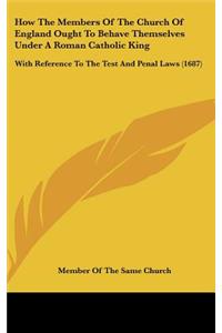How The Members Of The Church Of England Ought To Behave Themselves Under A Roman Catholic King