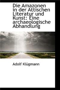 Die Amazonen in Der Attischen Literatur Und Kunst